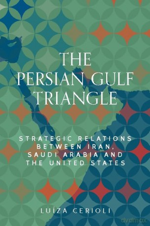 The Persian Gulf Triangle: Strategic Relations Between Iran, Saudi Arabia and the United States (Identities and Geopolitics in the Middle East) - Luíza Cerioli [KSIĄŻKA]