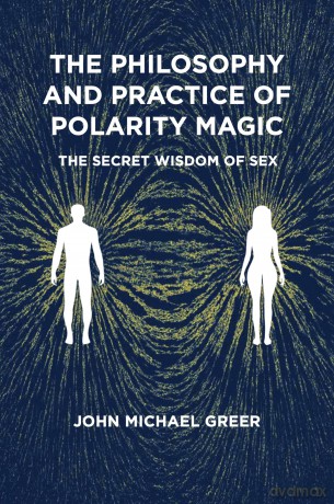 The Philosophy and Practice of Polarity Magic: A Secret Wisdom of Sex - John Michael Greer [KSIĄŻKA]