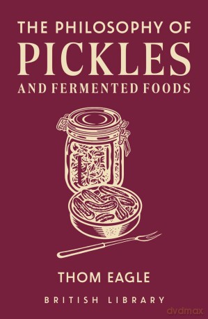 The Philosophy of Pickles and Fermented Foods: 14 (Philosphies) - Thom Eagle [KSIĄŻKA]