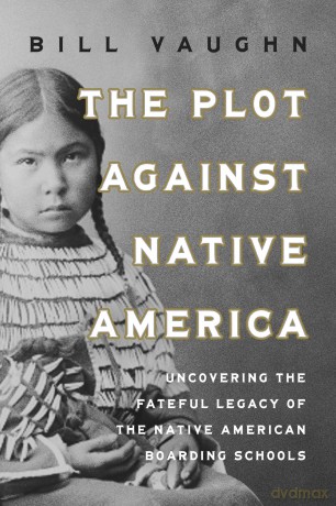 The Plot Against Native America: The Fateful Story of Native American Boarding Schools and the Theft of Tribal Lands - Bill Vaughn [KSIĄŻKA]