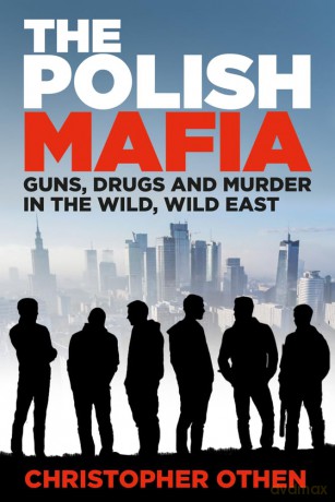The Polish Mafia: Guns, Drugs and Murder in the Wild, Wild East - Christopher Othen [KSIĄŻKA]