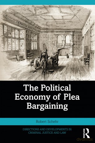 The Political Economy of Plea Bargaining (Directions and Developments in Criminal Justice and Law) - Robert Schehr [KSIĄŻKA]