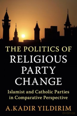 The Politics of Religious Party Change: Islamist and Catholic Parties in Comparative Perspective (Cambridge Studies in Social Theory, Religion and Politics) - A. Kadir Yildirim [KSIĄŻKA]