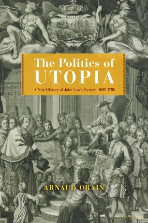The Politics of Utopia: A New History of John Law's System, 1695-1795 (The Life of Ideas) - Arnaud Orain [KSIĄŻKA]