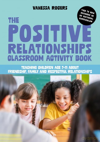 The Positive Relationships Classroom Activity Book: Teaching Children Age 7-11 about Friendship, Family and Respectful Relationships - Vanessa Rogers [KSIĄŻKA]