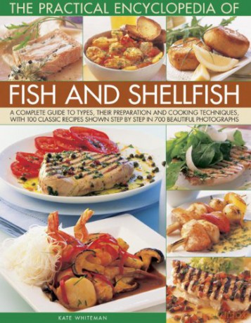 The Practical Encyclopedia of Fish and Shellfish: A Complete Guide to Types, Their Preparation and Cooking Techniques, With 100 Classic Recipes Shown Step by Step in 700 Beautiful Photographs - Kate Whiteman [KSIĄŻKA]