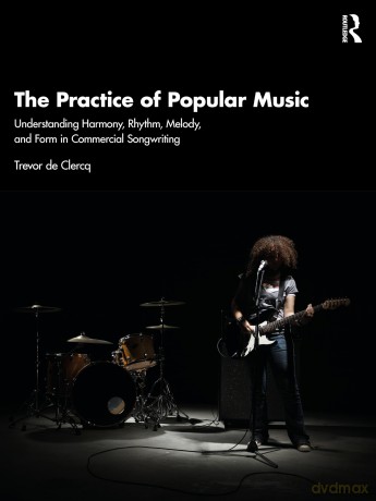 The Practice of Popular Music: Understanding Harmony, Rhythm, Melody, and Form in Commercial Songwriting - Trevor de Clercq [KSIĄŻKA]