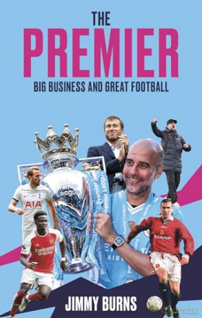 The Premier: A History of English Football's Premier League: Big Business and Great Football - Jimmy Burns [KSIĄŻKA]