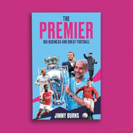 The Premier: A History of English Football's Premier League: Big Business and Great Football - Jimmy Burns [KSIĄŻKA]