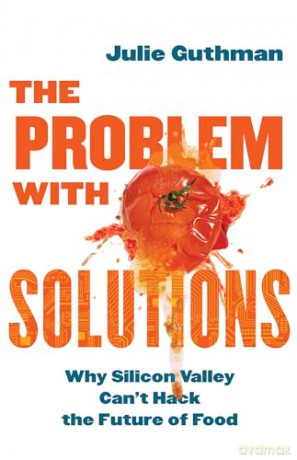 The Problem with Solutions: Why Silicon Valley Can't Hack the Future of Food - Julie Guthman [KSIĄŻKA]