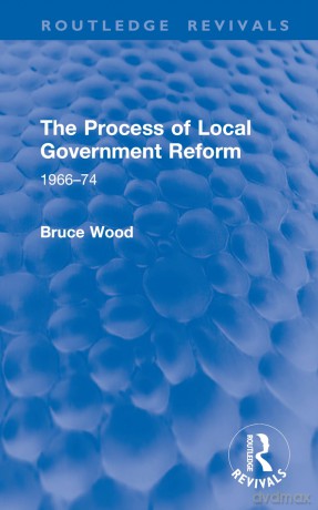 The Process of Local Government Reform: 1966-74 (Routledge Revivals) - Bruce Wood [KSIĄŻKA]