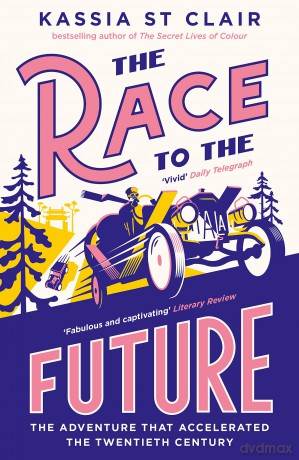 The Race to the Future: The Adventure that Accelerated the Twentieth Century, Radio 4 Book of the Week - Kassia St Clair [KSIĄŻKA]