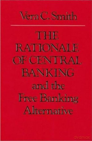 The Rationale of Central Banking: and the Free Banking Alternative - Vera Smith [KSIĄŻKA]