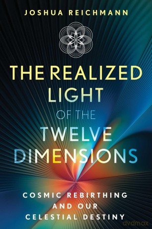 The Realized Light of the Twelve Dimensions: Cosmic Rebirthing and Our Celestial Destiny (Sacred Planet) - Joshua Reichmann [KSIĄŻKA]