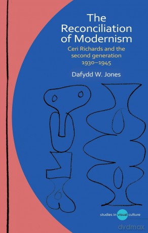 The Reconciliation of Modernism: Ceri Richards and the second generation, 1930-1945 (Studies in Visual Culture) - Dafydd W. Jones [KSIĄŻKA]