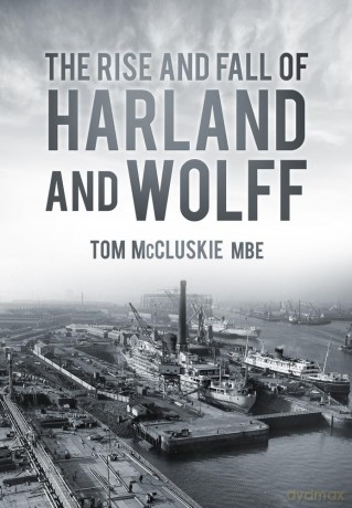 The Rise and Fall of Harland and Wolff - Tom McCluskie MBE [KSIĄŻKA]