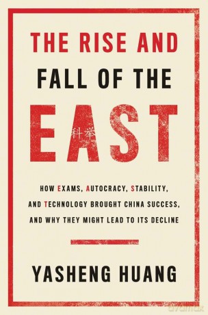 The Rise and Fall of the EAST: How Exams, Autocracy, Stability, and Technology Brought China Success, and Why They Might Lead to Its Decline - Yasheng Huang [KSIĄŻKA]