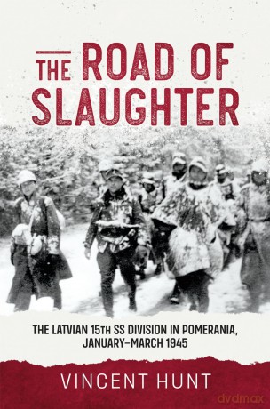 The Road of Slaughter: The Latvian 15th SS Division in Pomerania, January-March 1945 - Vincent Huny [KSIĄŻKA]