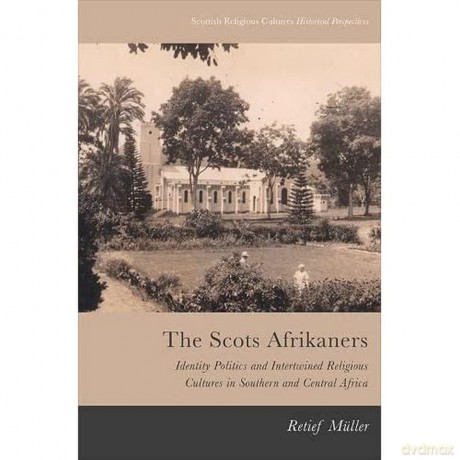 The Scots Afrikaners: Identity Politics and Intertwined Religious Cultures in Southern and Central Africa (Scottish Religious Cultures) - Retief Muller [KSIĄŻKA]
