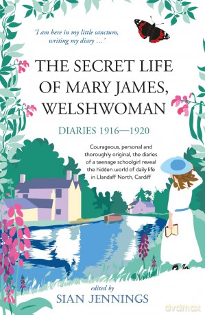 The Secret Life of Mary James, Welshwoman: courageous and original, the 1916-1920 diaries of a teenage schoolgirl in Llandaff North, Cardiff - Mary James [KSIĄŻKA]