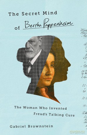 The Secret Mind of Bertha Pappenheim: The Woman Who Invented Freud's Talking Cure - Gabriel Brownstein [KSIĄŻKA]