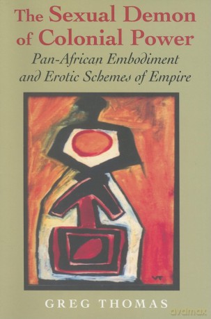 The Sexual Demon of Colonial Power: Pan-African Embodiment and Erotic Schemes of Empire (Blacks in the Diaspora) - Greg Thomas [KSIĄŻKA]