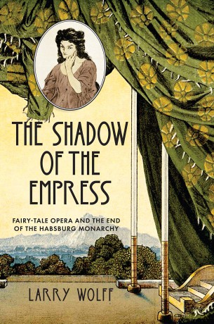 The Shadow of the Empress: Fairy-Tale Opera and the End of the Habsburg Monarchy - Larry Wolff [KSIĄŻKA]