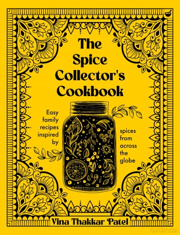 The Spice Collector's Cookbook: Collected family recipes from Gujarat to Genoa: Easy family recipes inspired by spices from across the globe - Vina Patel [KSIĄŻKA]