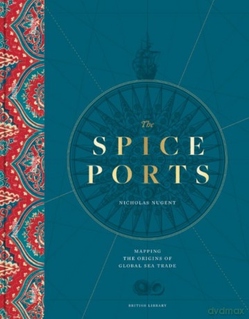 The Spice Ports: Mapping the Origins of Global Sea Trade - Nicholas Nugent [KSIĄŻKA]
