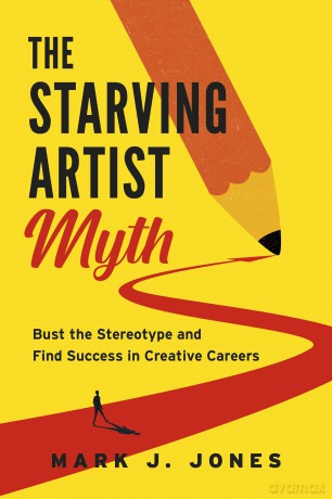 The Starving Artist Myth: Bust the Stereotype and Find Success in Creative Careers - Mark J. Jones [KSIĄŻKA]
