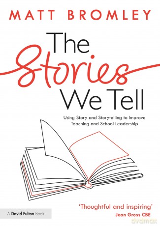 The Stories We Tell: How to Use Story and Storytelling to Improve Teaching and School Leadership - Matt Bromley [KSIĄŻKA]