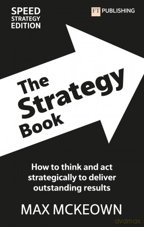 The Strategy Book: How To Think And Act Strategically To Deliver Outstanding Results (Financial Times Series) - Max Mckeown [KSIĄŻKA]