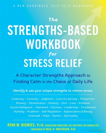 The Strengths-Based Workbook for Stress Relief: A Character Strengths Approach to Finding Calm in the Chaos of Daily Life - Ryan M Niemiec [KSIĄŻKA]