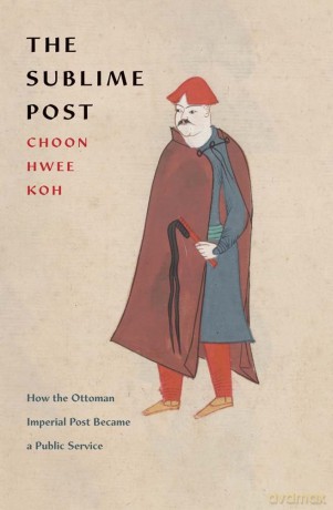 The Sublime Post: How the Ottoman Imperial Post Became a Public Service - Choon Hwee Koh [KSIĄŻKA]
