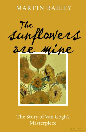 The Sunflowers are Mine: The Story of Van Gogh's Masterpiece - Martin Bailey [KSIĄŻKA]
