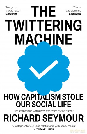 The Twittering Machine: How Capitalism Stole Our Social Life - Richard Seymour [KSIĄŻKA]