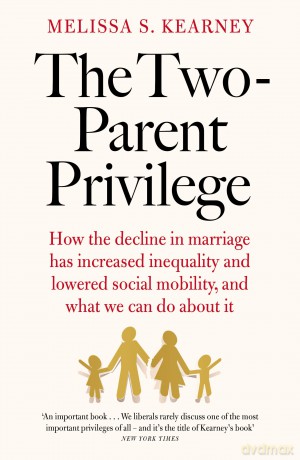 The Two-Parent Privilege: How the decline in marriage has increased inequality and lowered social mobility, and what we can do about it - Melissa S. Kearney [KSIĄŻKA]