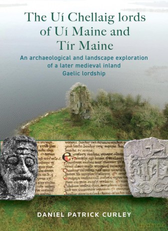 The Ui Chellaig lords of Ui Maine and Tir Maine: An Archaeological and Landscape Exploration of a Later Medieval Inland Gaelic Lordship - Daniel Patrick Curley [KSIĄŻKA]