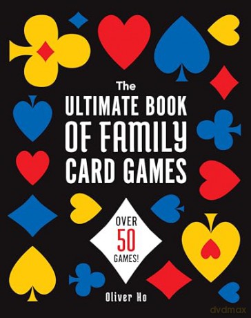 The Ultimate Book of Family Card Games: Over 50 Games! - Oliver Ho [KSIĄŻKA]