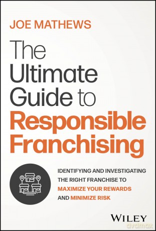 The Ultimate Guide to Responsible Franchising: Identifying and Investigating the Right Franchise to Maximize Your Rewards and Minimize Risk - Joe Mathews [KSIĄŻKA]