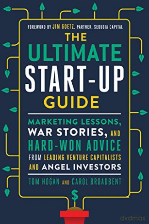 The Ultimate Startup Guide: Marketing Lessons, War Stories, and Hard-Won Advice from Leading Venture Capitalists and Angel Investors - Tom Hogan [KSIĄŻKA]