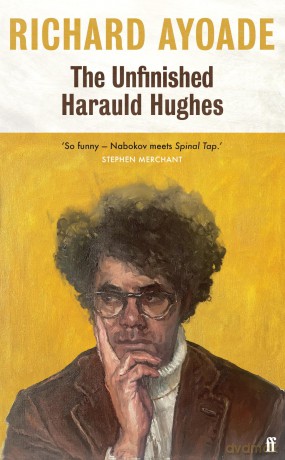 The Unfinished Harauld Hughes: Richard Ayoade's hilarious fictional quest to rescue a mythical mid-century playwright from obscurity - Richard Ayoade [KSIĄŻKA]
