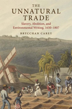 The Unnatural Trade: Slavery, Abolition, and Environmental Writing, 1650-1807 - Brycchan Carey [KSIĄŻKA]