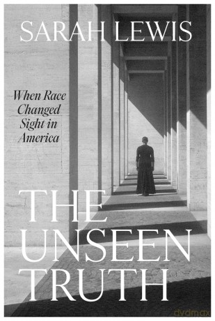 The Unseen Truth: When Race Changed Sight in America - Sarah Lewis [KSIĄŻKA]