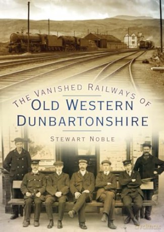 The Vanished Railways of Old Western Dunbartonshire - Stewart Noble [KSIĄŻKA]