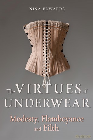 The Virtues of Underwear: Modesty, Flamboyance and Filth - Nina Edwards [KSIĄŻKA]