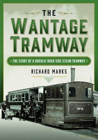 The Wantage Tramway: The Story of a Bucolic Road Side Steam Tramway - Richard Marks [KSIĄŻKA]