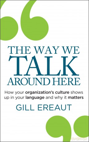 The Way We Talk Around Here: How your organization's culture shows up in your language and why it matters - Gill Ereaut [KSIĄŻKA]