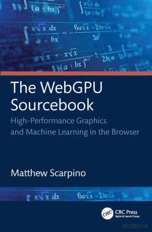 The WebGPU Sourcebook: High-Performance Graphics and Machine Learning in the Browser - Matthew Scarpino [KSIĄŻKA]