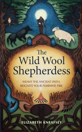 The Wild Wool Shepherdess: Weave the Ancient Path, Reignite Your Feminine Fire [KSIĄŻKA]